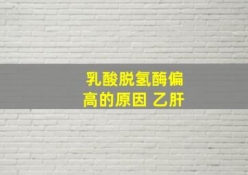 乳酸脱氢酶偏高的原因 乙肝